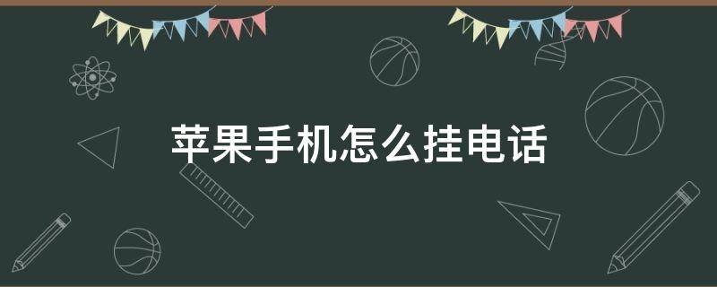 苹果手机怎么挂电话 苹果手机怎么挂电话不接