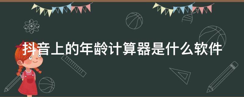 抖音上的年龄计算器是什么软件 抖音上的年龄计算器是什么软件啊