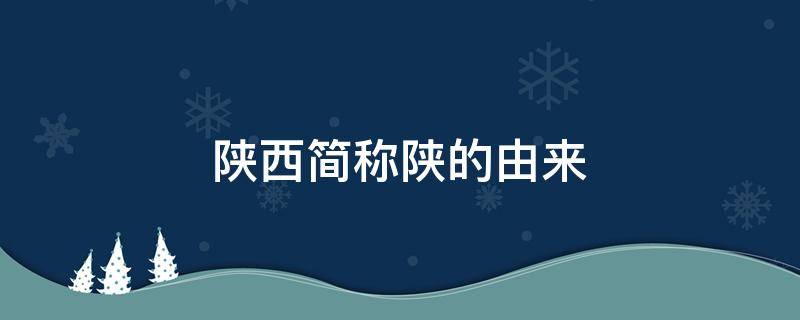 陕西简称陕的由来 陕西的简称是哪