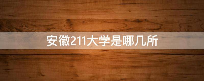 安徽211大学是哪几所 安徽211是什么大学