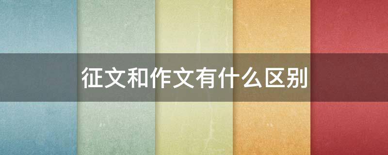 征文和作文有什么区别 征文和作文有什么区别视频