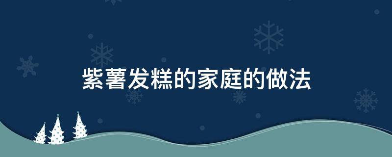 紫薯发糕的家庭的做法（紫薯发糕的家庭的做法窍门）