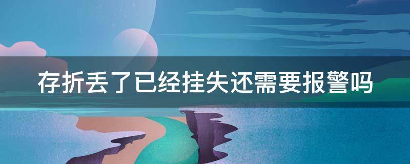 存折丢了已经挂失还需要报警吗 存折不见了挂失要多久可以取钱