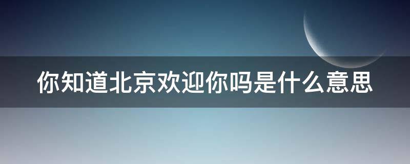 你知道北京欢迎你吗是什么意思（北京欢迎你啥意思）