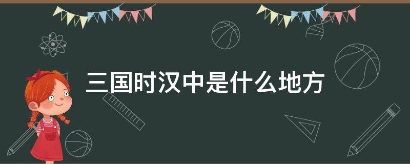 三国时汉中是什么地方（三国中的汉中是现在的什么地方）