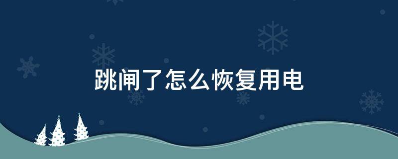 跳闸了怎么恢复用电 房间跳闸了怎么恢复用电