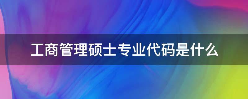 工商管理硕士专业代码是什么 工商管理专业代码