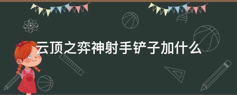 云顶之弈神射手铲子加什么 云顶之弈战神铲子