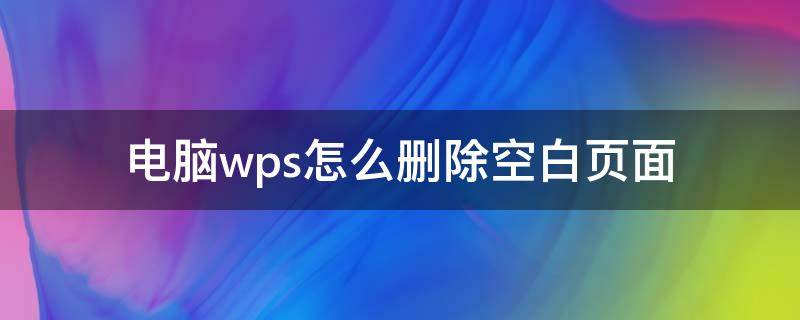 电脑wps怎么删除空白页面 wps上怎么删除空白页面