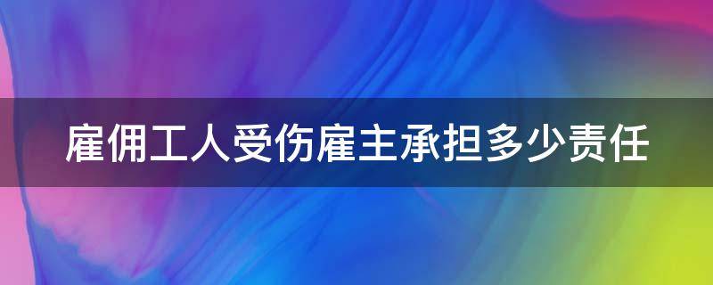 雇佣工人受伤雇主承担多少责任 雇佣工人受伤雇主承担多少责任呢