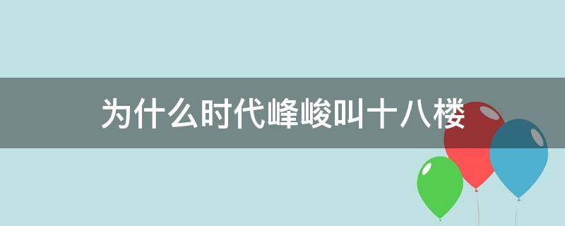 为什么时代峰峻叫十八楼（为什么说时代峰峻是十八楼）