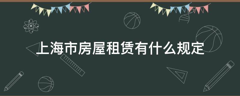 上海市房屋租赁有什么规定（上海租赁房买卖有什么规定）