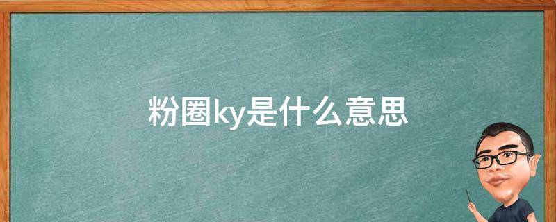 粉圈ky是什么意思（粉圈kyf什么意思）