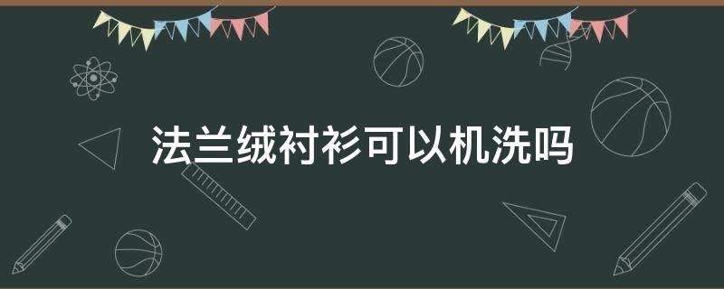 法兰绒衬衫可以机洗吗（纯棉的衬衫可以机洗吗）