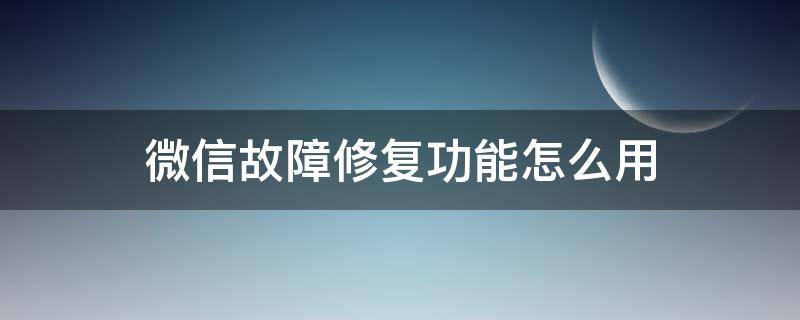 微信故障修复功能怎么用（微信出现故障怎么修复）