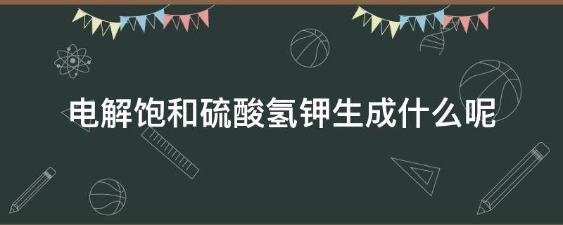 电解饱和硫酸氢钾生成什么呢 硫酸钾是电解质