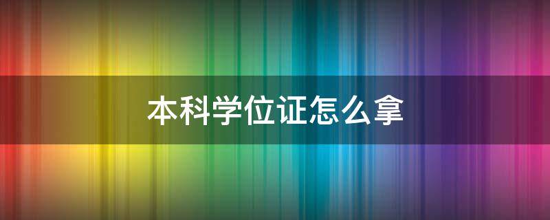 本科学位证怎么拿（大学本科学位证怎么拿）