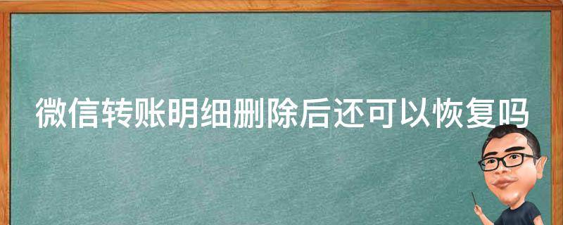 微信转账明细删除后还可以恢复吗（微信转账明细删除了还能恢复吗）