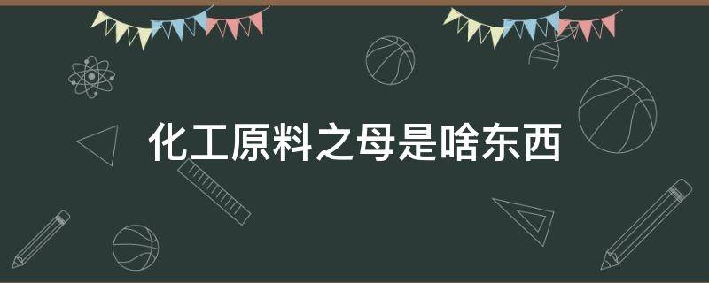 化工原料之母是啥东西 化工原料之母是哪