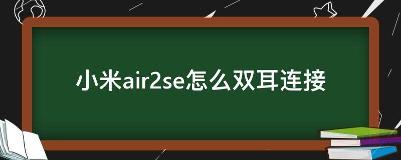 小米air2se怎么双耳连接 小米air2se怎么开启双耳