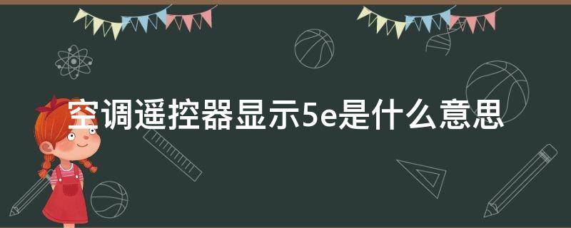 空调遥控器显示5e是什么意思 空调遥控器上显示5e是什么意思