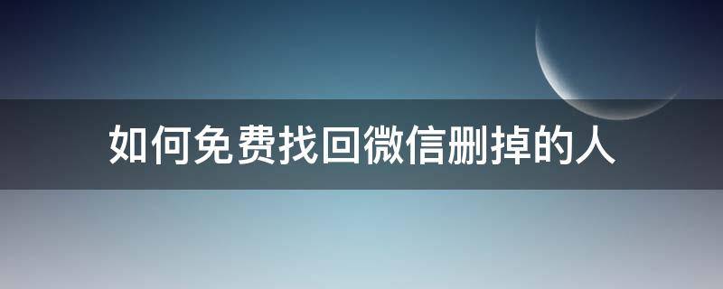 如何免费找回微信删掉的人 微信怎么找回以前删除的人免费