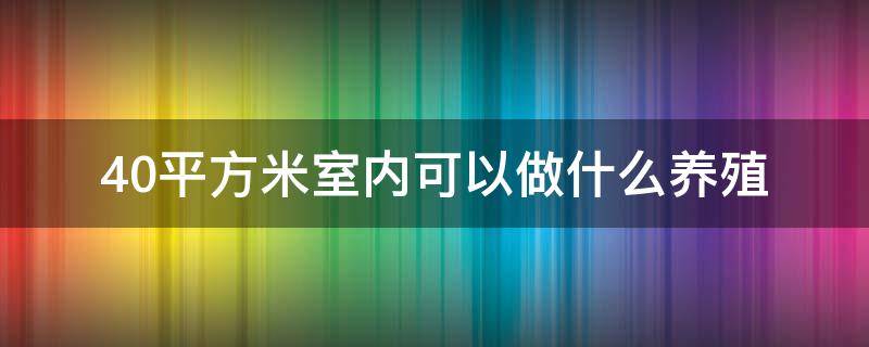 40平方米室内可以做什么养殖 30平米房间适合搞什么养殖