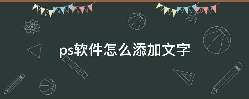 ps软件怎么添加文字（ps软件怎么添加文字下划线）