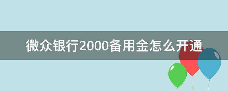 微众银行2000备用金怎么开通 微众银行2000备用金怎么用