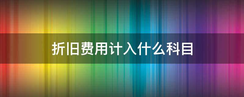 折旧费用计入什么科目 计提折旧费用计入什么科目