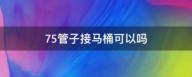 75管子接马桶可以吗 75管怎么安装马桶