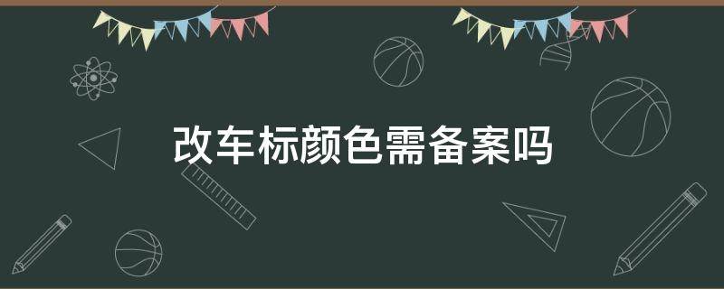 改车标颜色需备案吗 汽车改车标颜色要备案吗