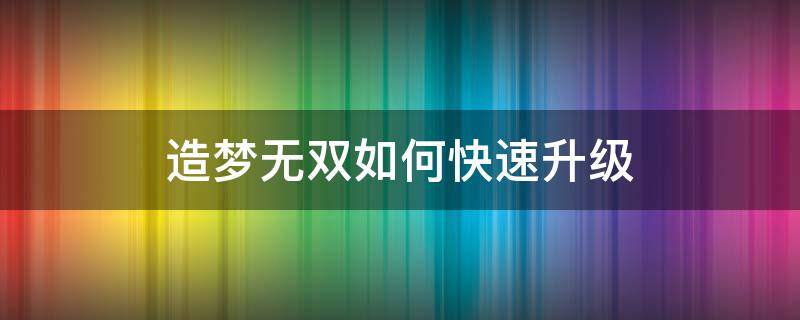 造梦无双如何快速升级 造梦无双怎样升级快