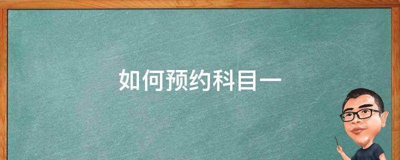 如何预约科目一（如何预约科目一考试流程）