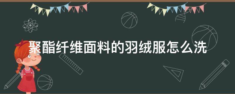 聚酯纤维面料的羽绒服怎么洗 聚酯纤维面料的羽绒服可以干洗吗