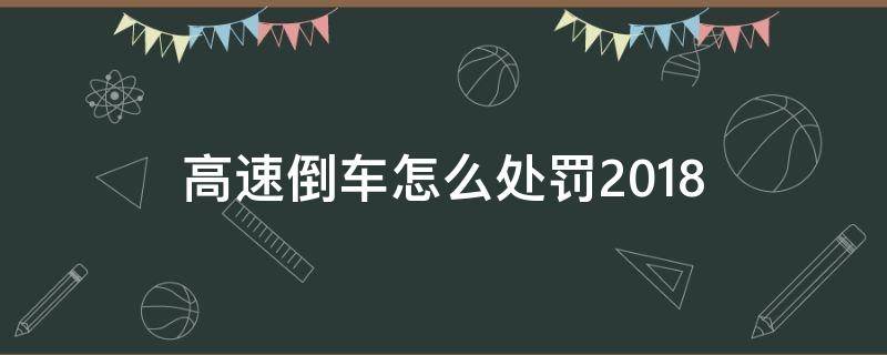 高速倒车怎么处罚2018 高速倒车怎么处罚2020