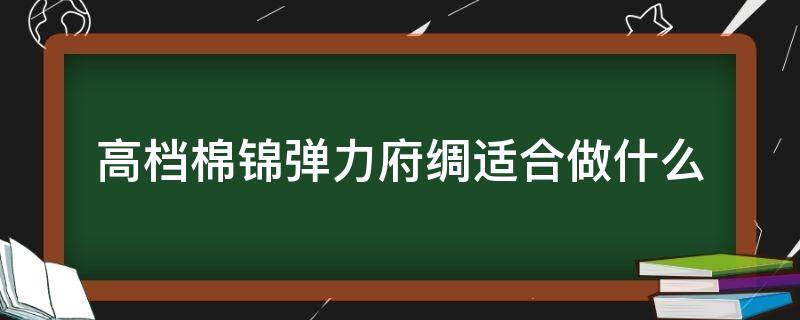 高档棉锦弹力府绸适合做什么 弹力棉府绸衬衫好吗