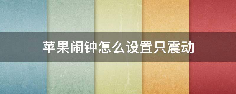 苹果闹钟怎么设置只震动 苹果闹钟怎么设置只震动不响