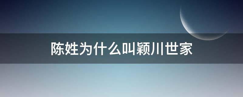 陈姓为什么叫颖川世家（陈姓为什么叫颖川旧家）