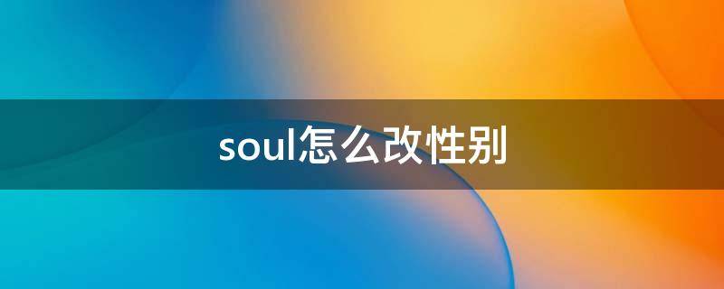 soul怎么改性别（soul怎么改性别生日）