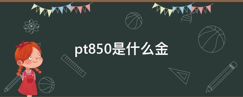 pt850是什么金（pt850是什么金属）