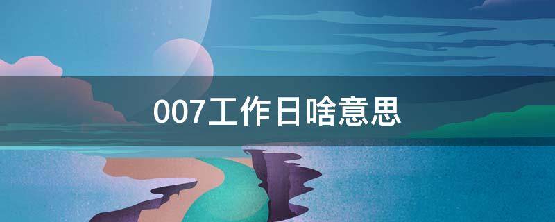 007工作日啥意思 007工作日什么意思