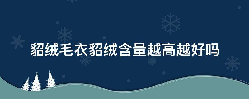 貂绒毛衣貂绒含量越高越好吗 貂绒毛多好还是少好