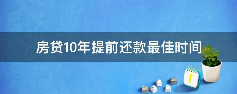 房贷10年提前还款最佳时间（房贷10年提前还款最佳时间等额本息）