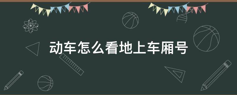 动车怎么看地上车厢号（动车车内怎么看车厢号）