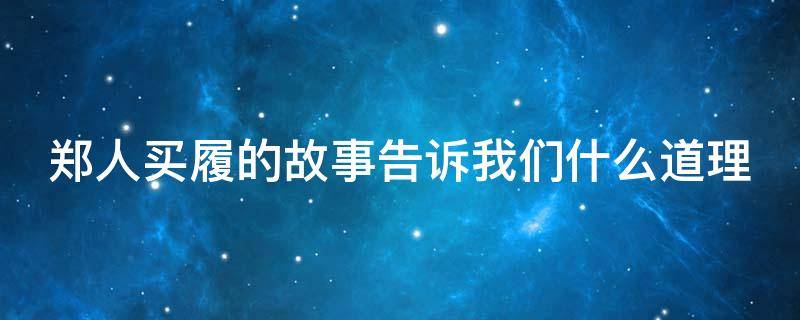 郑人买履的故事告诉我们什么道理 郑人买履的故事告诉我们什么道理三年级