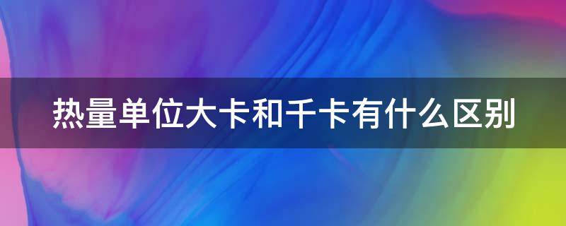 热量单位大卡和千卡有什么区别 瘦一斤要消耗多少千卡