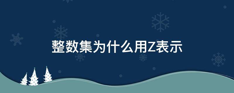 整数集为什么用Z表示（整数集为什么用z表示代表什么单词吗）