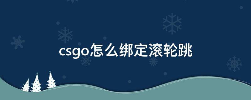 csgo怎么绑定滚轮跳 csgo怎么绑定滚轮跳跃