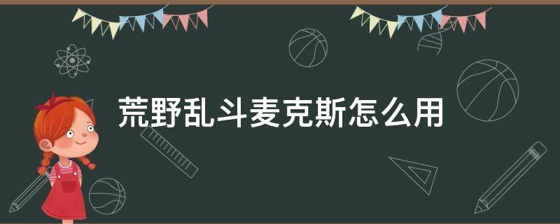 荒野乱斗麦克斯怎么用（荒野乱斗麦克斯使用技巧）